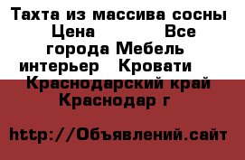 Тахта из массива сосны › Цена ­ 4 600 - Все города Мебель, интерьер » Кровати   . Краснодарский край,Краснодар г.